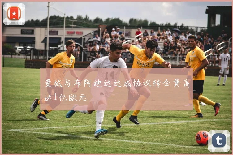 曼城与布阿迪达达成协议转会费高达1亿欧元
